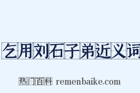 乞用刘石子弟近义词是什么意思的图片